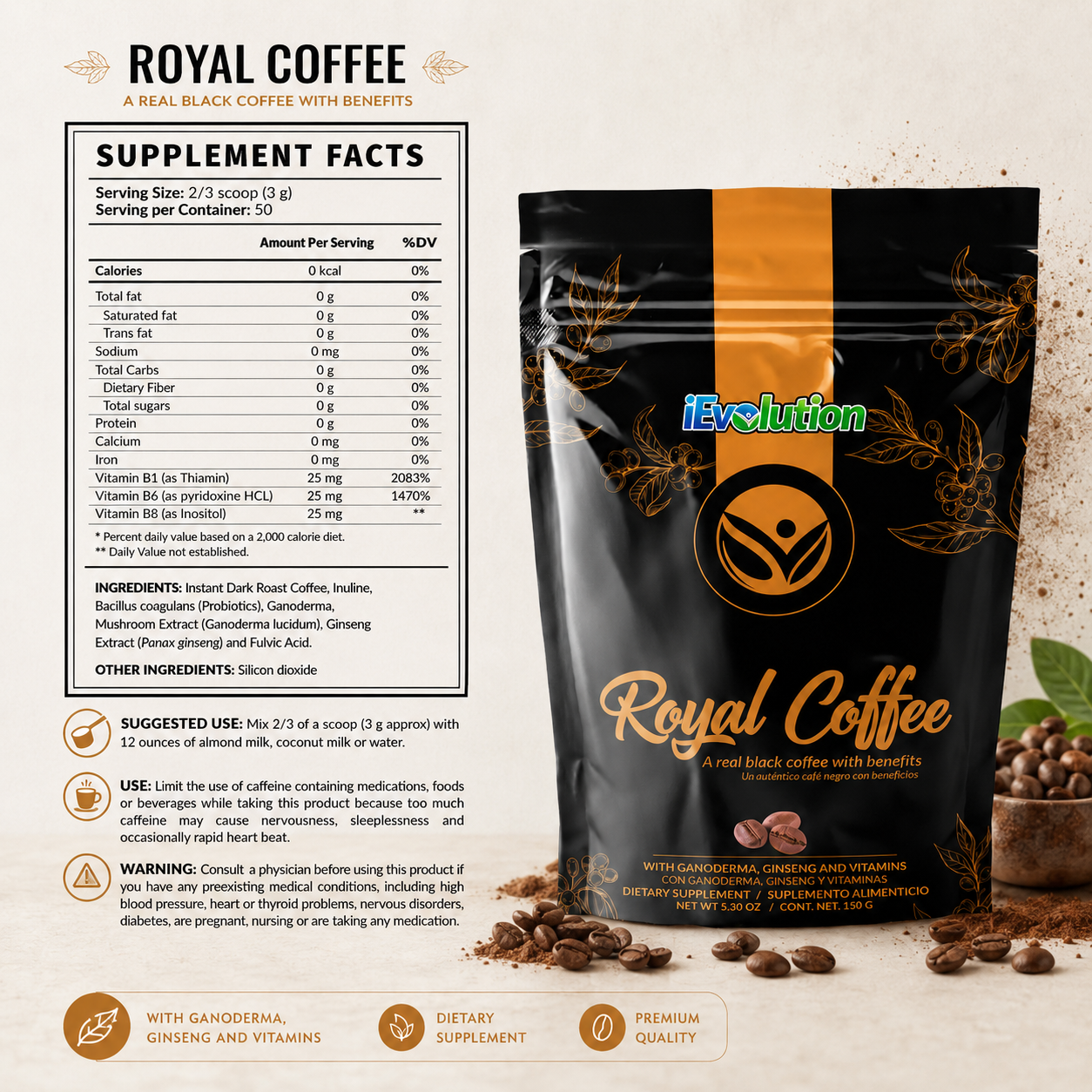 Royal Coffee Black Supplement Facts: 2/3 scoop (3 g) serving, 50 servings, 0 calories, vitamin B1 25 mg, vitamin B6 25 mg, vitamin B8 inositol 25 mg, instant dark roast coffee, inulin, Bacillus coagulans, Ganoderma, ginseng and fulvic acid